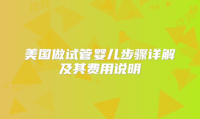 美国做试管婴儿步骤详解及其费用说明