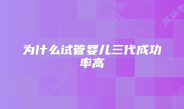 为什么试管婴儿三代成功率高