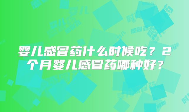 婴儿感冒药什么时候吃？2个月婴儿感冒药哪种好？