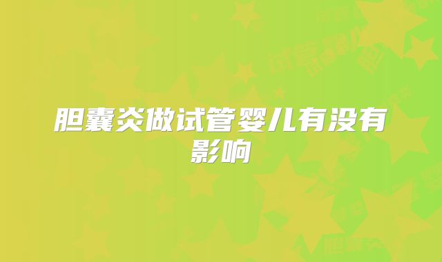胆囊炎做试管婴儿有没有影响