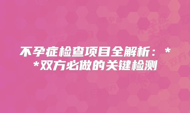 不孕症检查项目全解析：**双方必做的关键检测