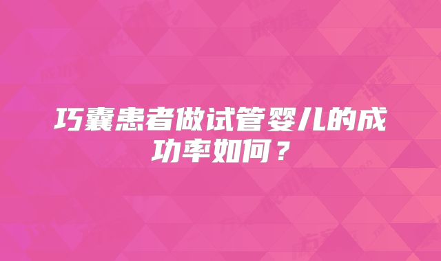 巧囊患者做试管婴儿的成功率如何?