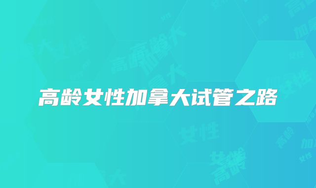 高龄女性加拿大试管之路