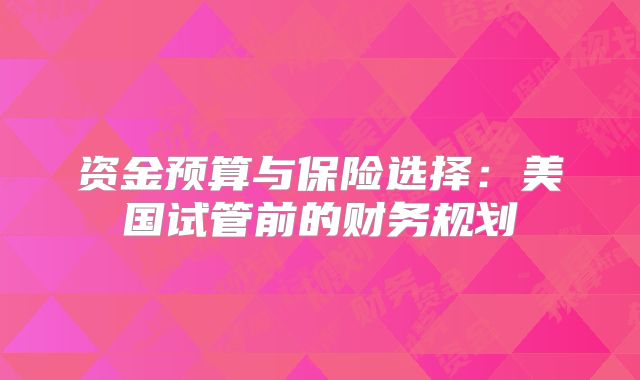 资金预算与保险选择：美国试管前的财务规划