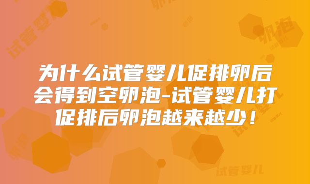 为什么试管婴儿促排卵后会得到空卵泡-试管婴儿打促排后卵泡越来越少！