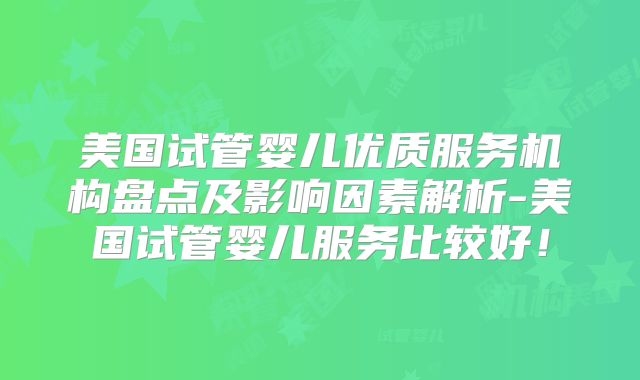美国试管婴儿优质服务机构盘点及影响因素解析-美国试管婴儿服务比较好！
