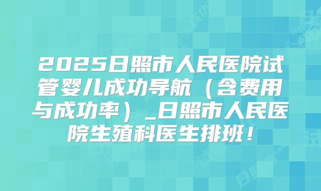 2025日照市人民医院试管婴儿成功导航（含费用与成功率）_日照市人民医院生殖科医生排班！