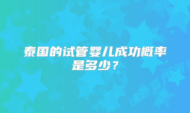 泰国的试管婴儿成功概率是多少？