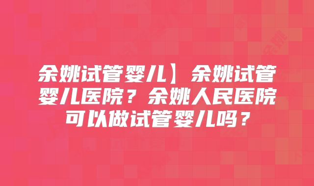 余姚试管婴儿】余姚试管婴儿医院？余姚人民医院可以做试管婴儿吗？