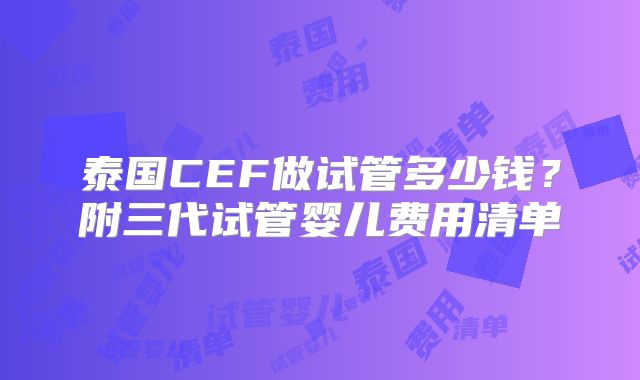 泰国CEF做试管多少钱？附三代试管婴儿费用清单