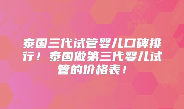 泰国三代试管婴儿口碑排行！泰国做第三代婴儿试管的价格表！