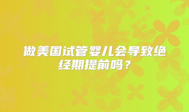 做美国试管婴儿会导致绝经期提前吗？