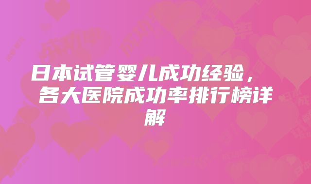 日本试管婴儿成功经验， 各大医院成功率排行榜详解