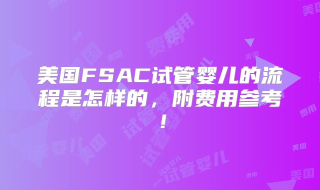 美国FSAC试管婴儿的流程是怎样的，附费用参考！
