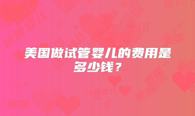 美国做试管婴儿的费用是多少钱？