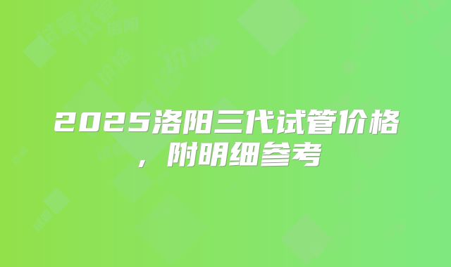 2025洛阳三代试管价格，附明细参考