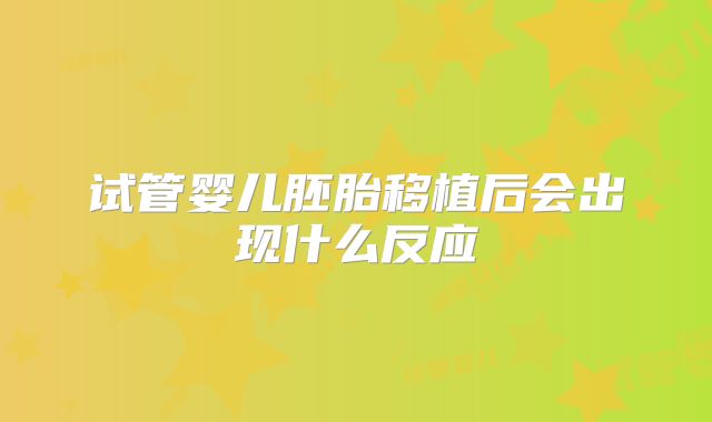 试管婴儿胚胎移植后会出现什么反应
