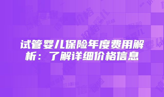试管婴儿保险年度费用解析：了解详细价格信息