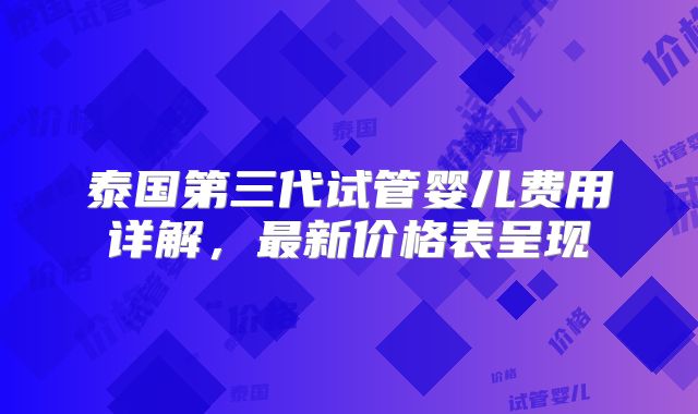 泰国第三代试管婴儿费用详解，最新价格表呈现