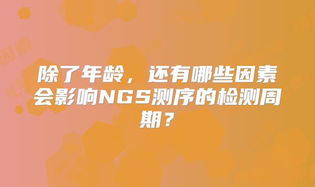 除了年龄，还有哪些因素会影响NGS测序的检测周期？