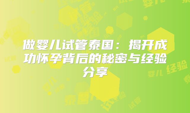 做婴儿试管泰国：揭开成功怀孕背后的秘密与经验分享