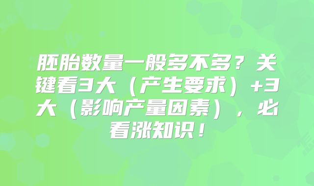 胚胎数量一般多不多？关键看3大（产生要求）+3大（影响产量因素），必看涨知识！