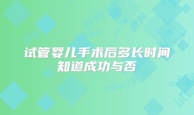 试管婴儿手术后多长时间知道成功与否
