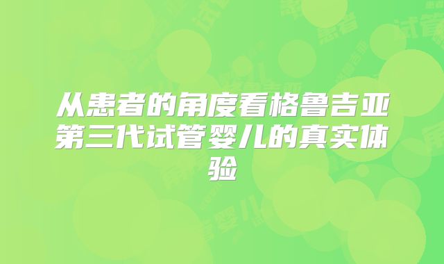 从患者的角度看格鲁吉亚第三代试管婴儿的真实体验