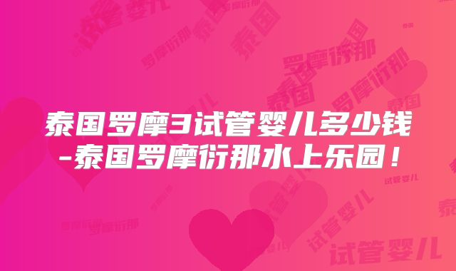 泰国罗摩3试管婴儿多少钱-泰国罗摩衍那水上乐园!