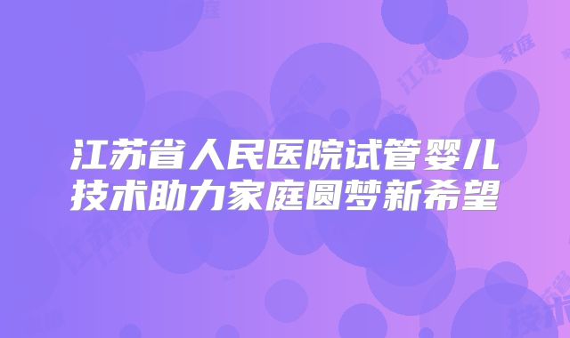 江苏省人民医院试管婴儿技术助力家庭圆梦新希望