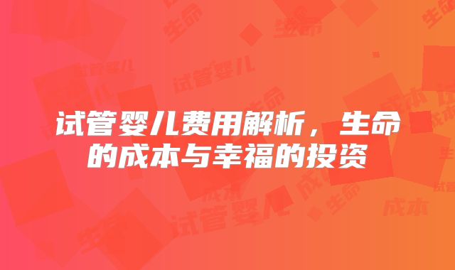 试管婴儿费用解析，生命的成本与幸福的投资