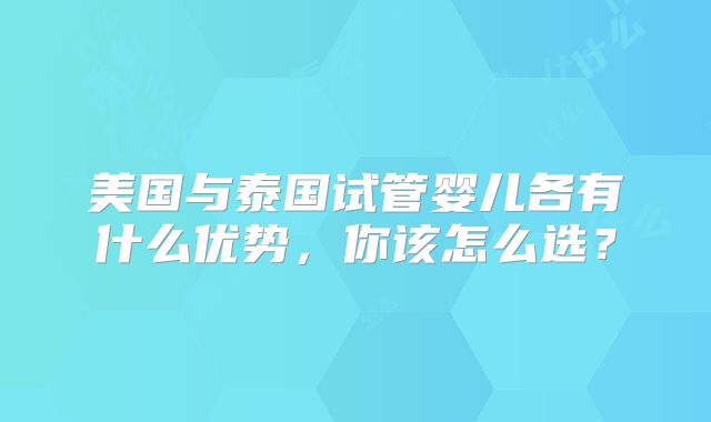 美国与泰国试管婴儿各有什么优势，你该怎么选？