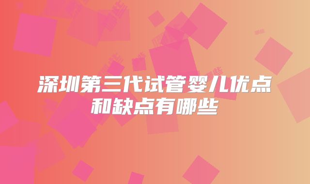深圳第三代试管婴儿优点和缺点有哪些