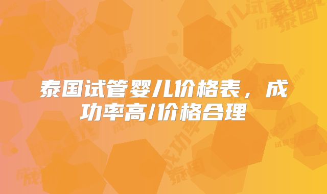 泰国试管婴儿价格表，成功率高/价格合理