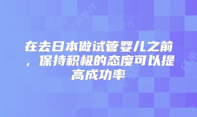 在去日本做试管婴儿之前,保持积极的态度可以提高成功率