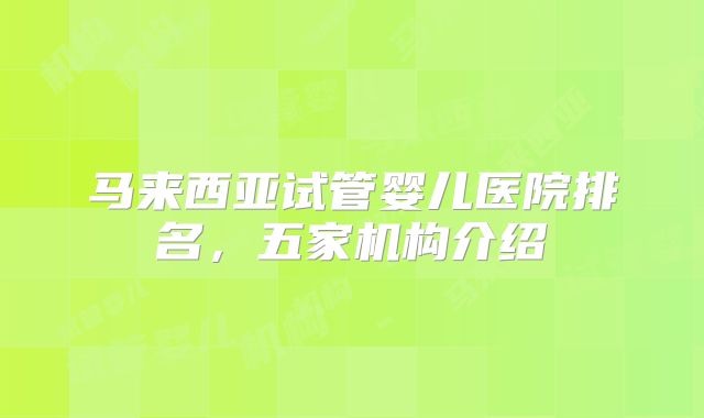 马来西亚试管婴儿医院排名,五家机构介绍