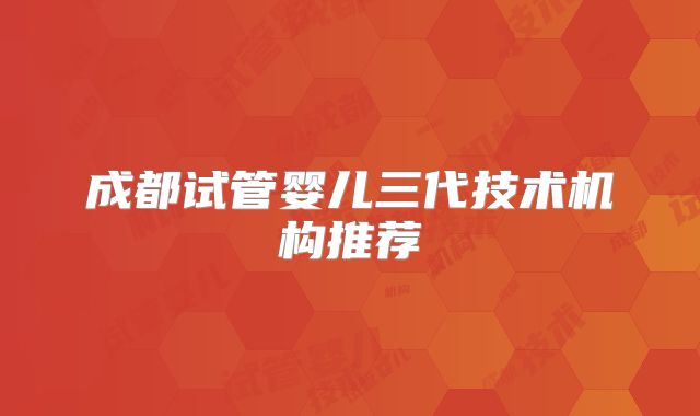 成都试管婴儿三代技术机构推荐