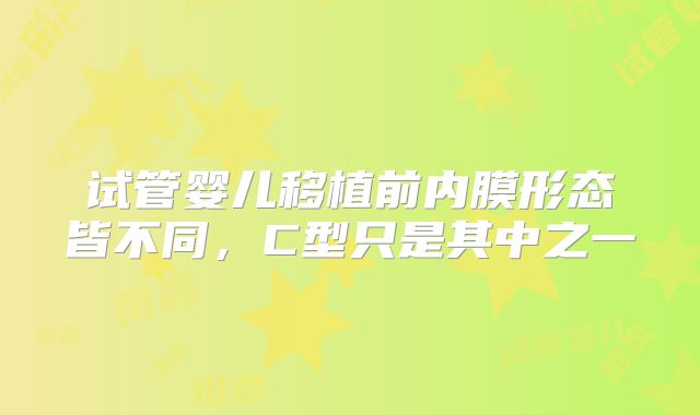 试管婴儿移植前内膜形态皆不同，C型只是其中之一