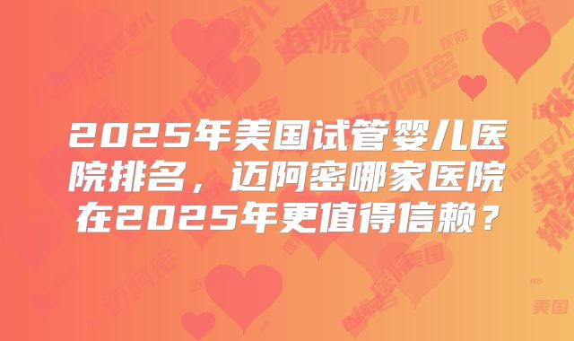 2025年美国试管婴儿医院排名，迈阿密哪家医院在2025年更值得信赖？