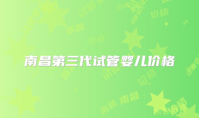 南昌第三代试管婴儿价格