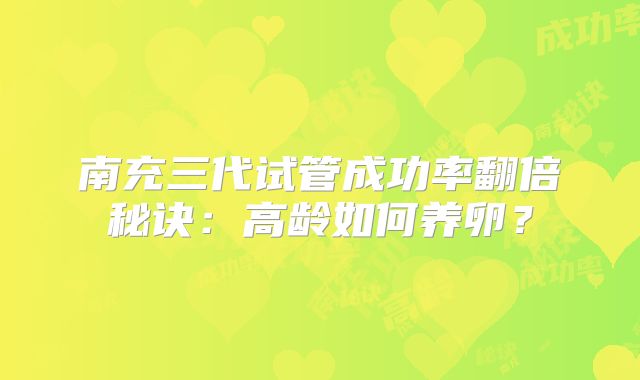 南充三代试管成功率翻倍秘诀：高龄如何养卵？