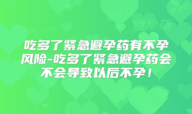 吃多了紧急避孕药有不孕风险-吃多了紧急避孕药会不会导致以后不孕!