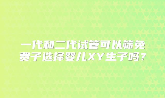 一代和二代试管可以筛免费子选择婴儿XY生子吗？
