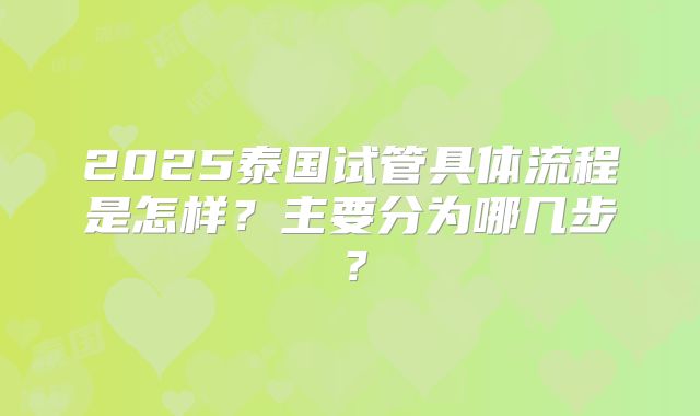 2025泰国试管具体流程是怎样？主要分为哪几步？