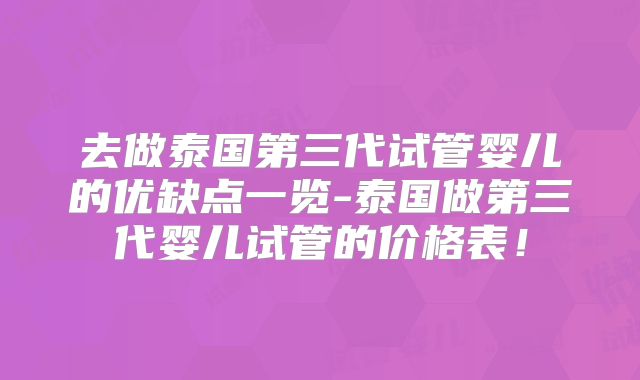 去做泰国第三代试管婴儿的优缺点一览-泰国做第三代婴儿试管的价格表！