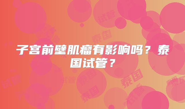 子宫前壁肌瘤有影响吗？泰国试管？