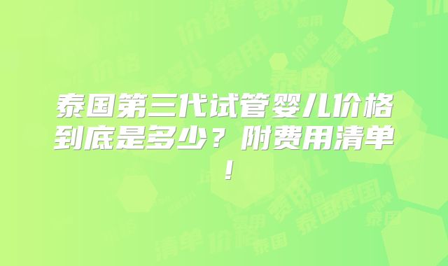泰国第三代试管婴儿价格到底是多少？附费用清单！