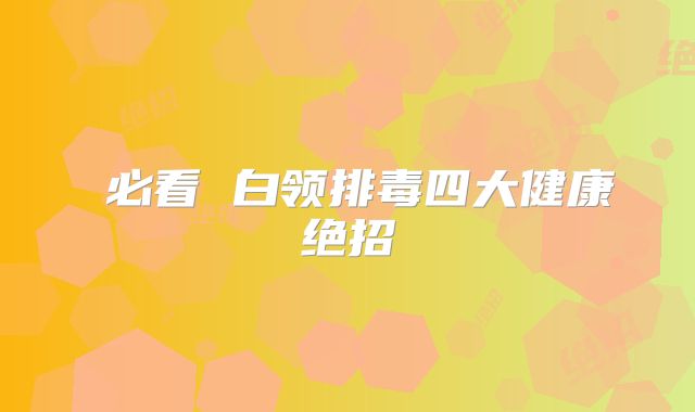 ​必看 白领排毒四大健康绝招