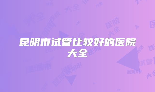 昆明市试管比较好的医院大全