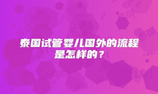 泰国试管婴儿国外的流程是怎样的？